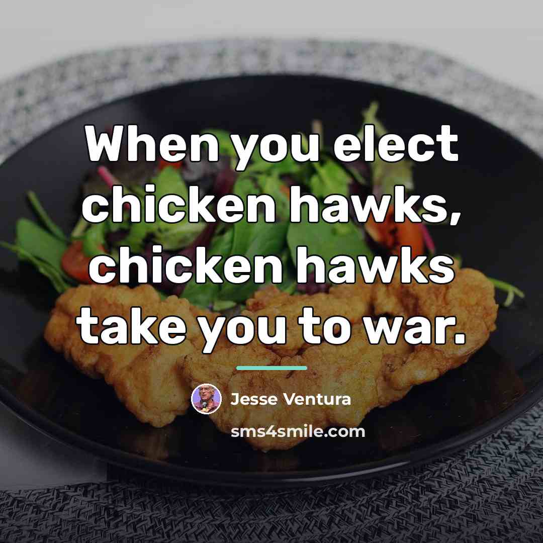 “When you elect chicken hawks, chicken hawks take you to…” quote by Jesse Ventura
