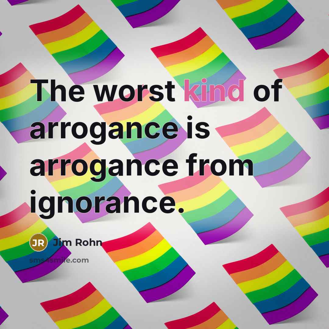 “The worst kind of arrogance is arrogance from ignorance.…” quote by Jim Rohn