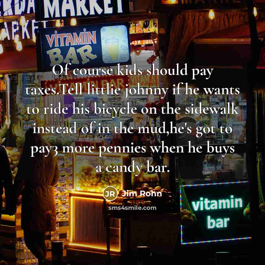 “Of course kids should pay taxes.Tell littlie johnny if he…” quote by Jim Rohn