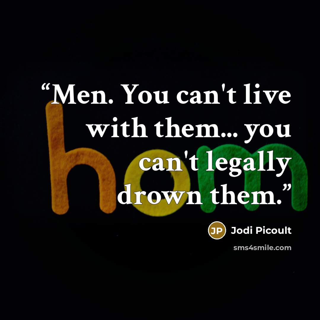 “Men. You can't live with them... you can't legally drown them.” quote by Jodi Picoult