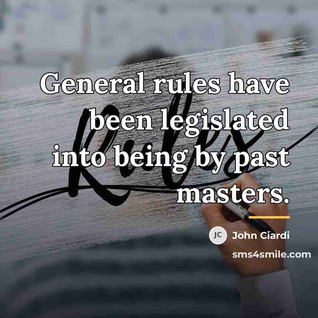 “General rules have been legislated into being by past masters.…” quote by John Ciardi
