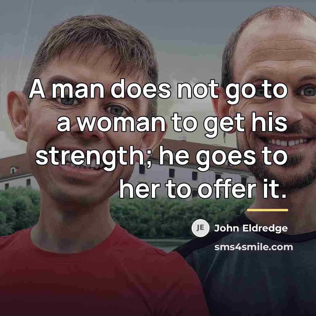 “A man does not go to a woman to get…” quote by John Eldredge