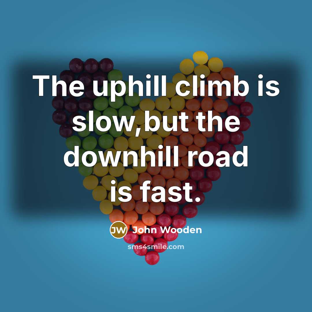 “The uphill climb is slow,but the downhill road is fast.…” quote by John Wooden