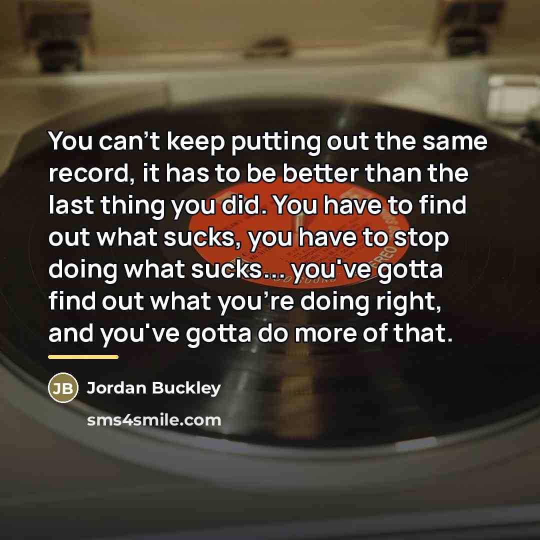 “You can't keep putting out the same record, it has…” quote by Jordan Buckley
