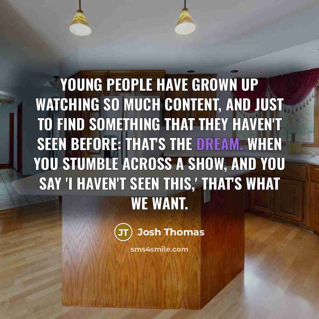 “Young people have grown up watching so much content, and…” quote by Josh Thomas