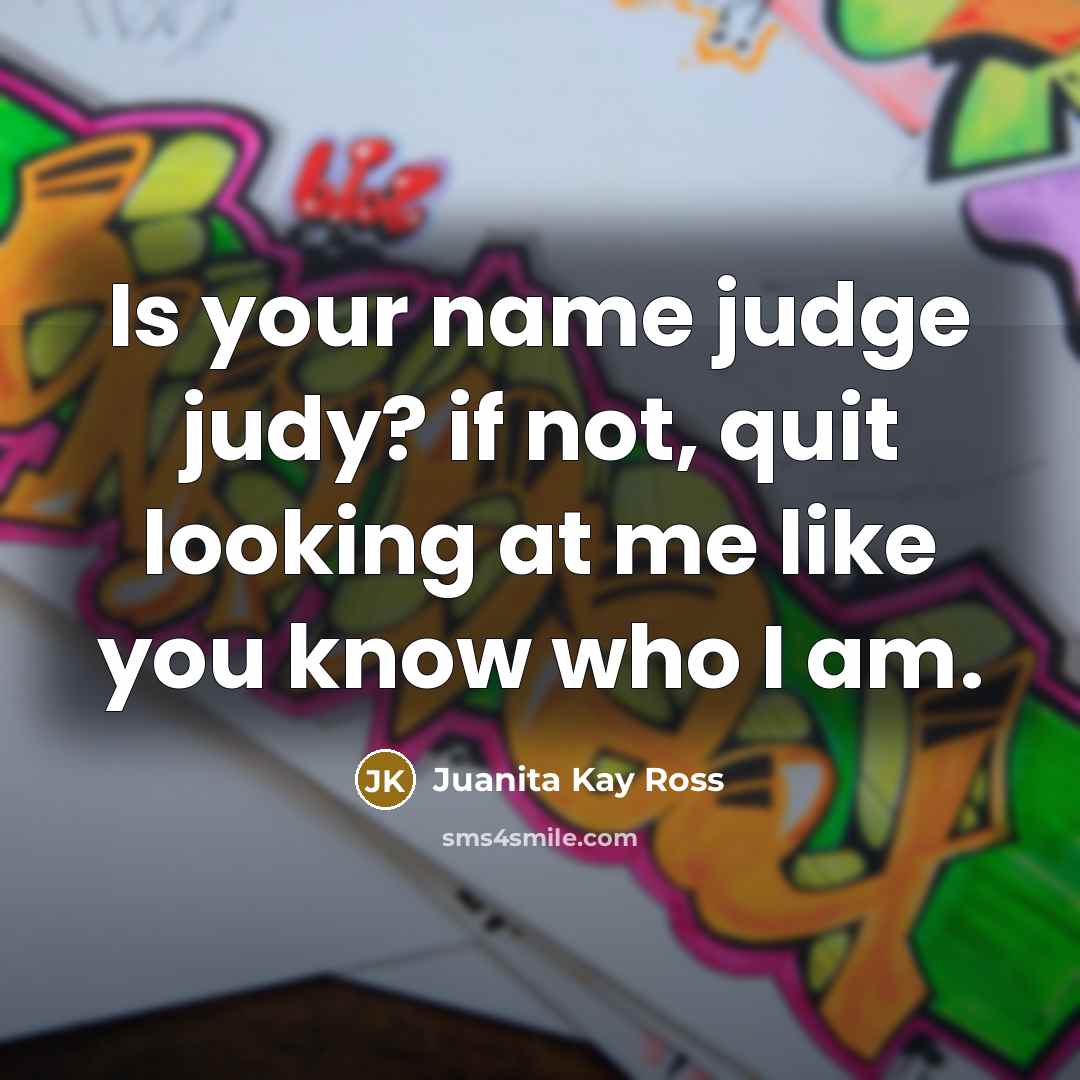 “Is your name judge judy? if not, quit looking at me like you know who I am.” quote by Juanita Kay Ross