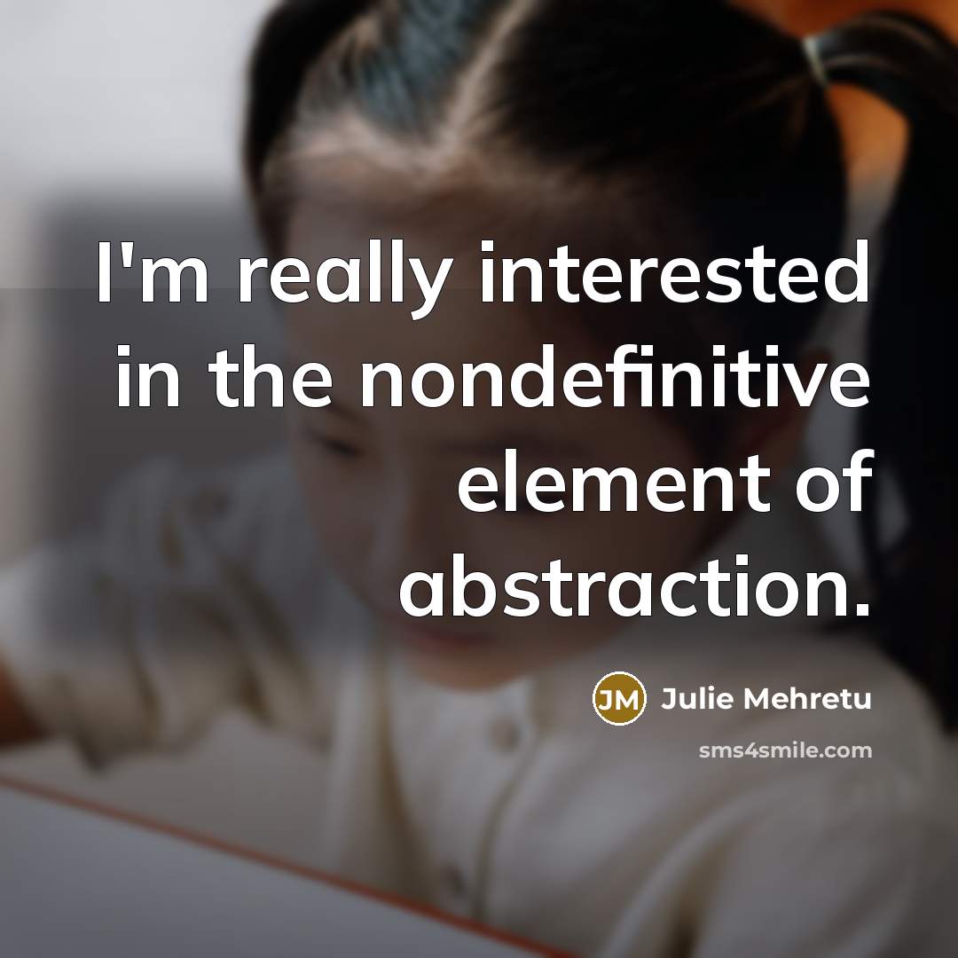 “I'm really interested in the nondefinitive element of abstraction.…” quote by Julie Mehretu