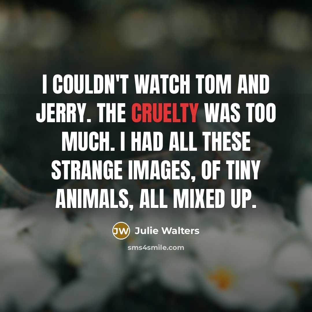 “I couldn't watch Tom and Jerry. The cruelty was too…” quote by Julie Walters