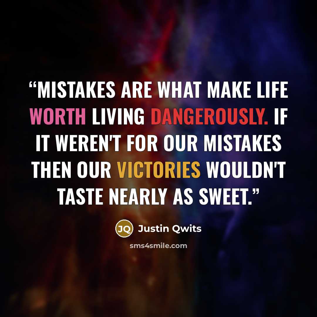 “Mistakes are what make life worth living dangerously. If it weren't for our mistakes then our victories wouldn't taste nearly as sweet.” quote by Justin Qwits
