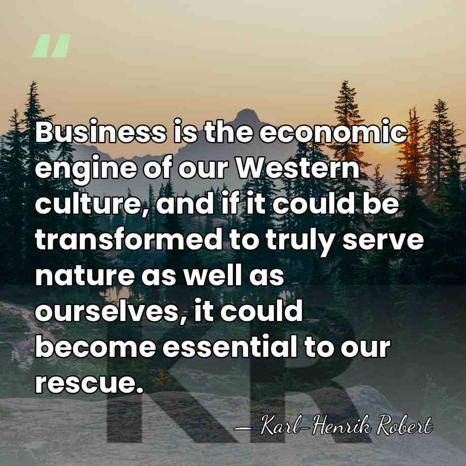 Business is the economic engine of our Western culture, and if it&hellip; - Karl-Henrik Robert