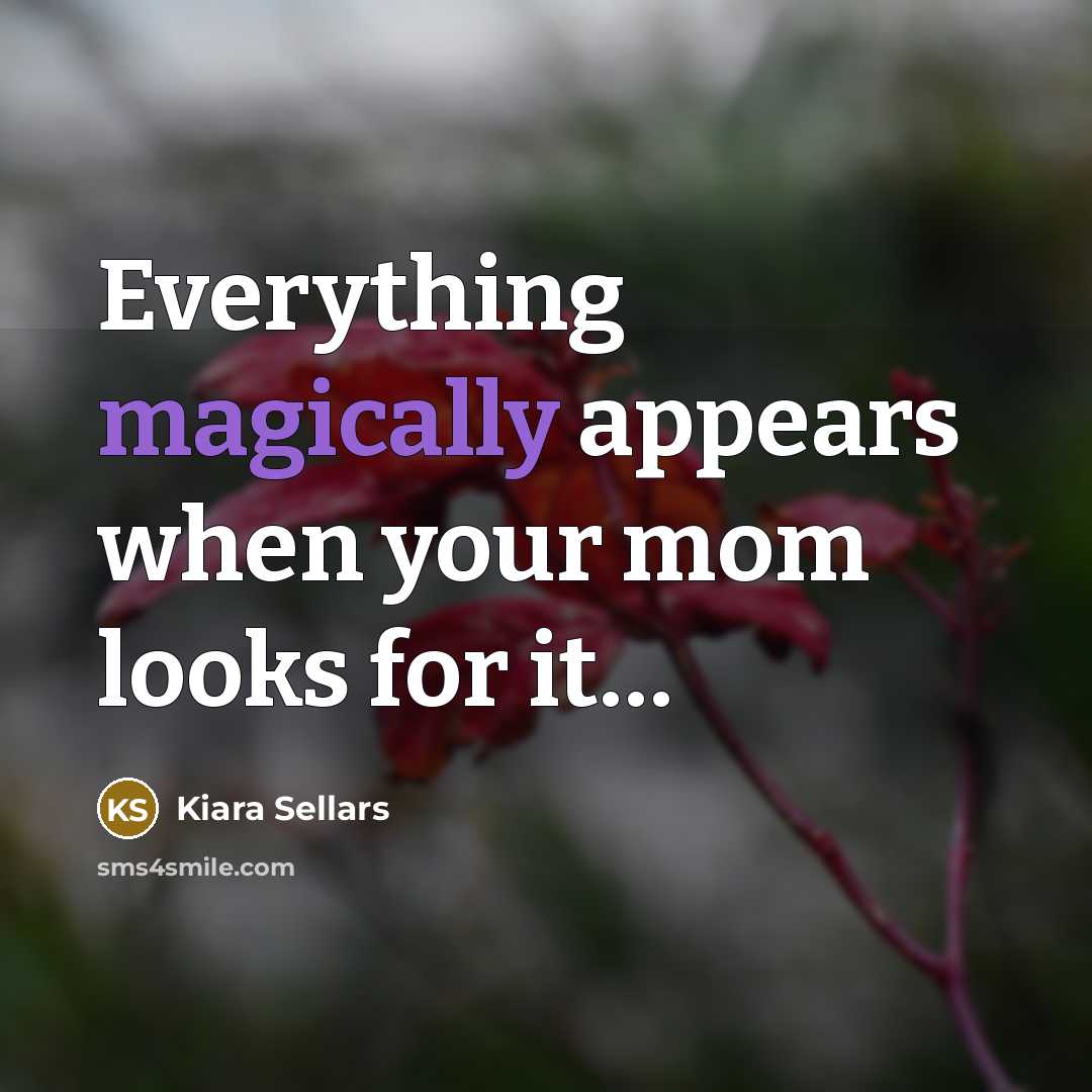 “Everything magically appears when your mom looks for it…” quote by Kiara Sellars