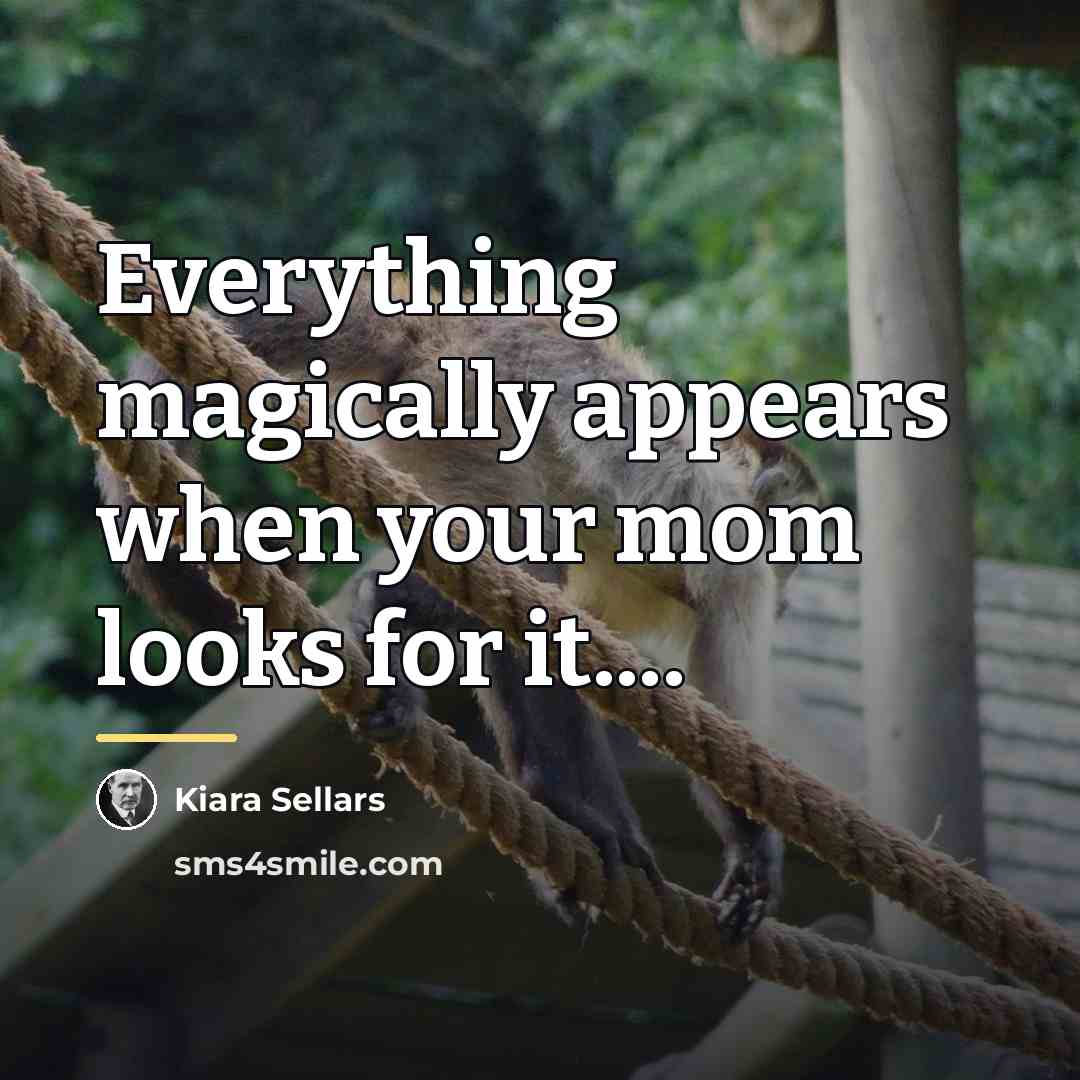 “Everything magically appears when your mom looks for it....…” quote by Kiara Sellars