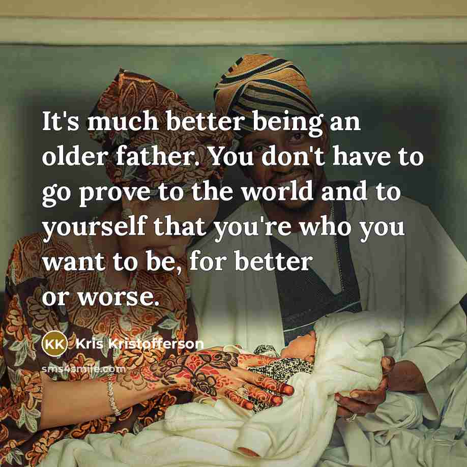 “It's much better being an older father. You don't have…” quote by Kris Kristofferson