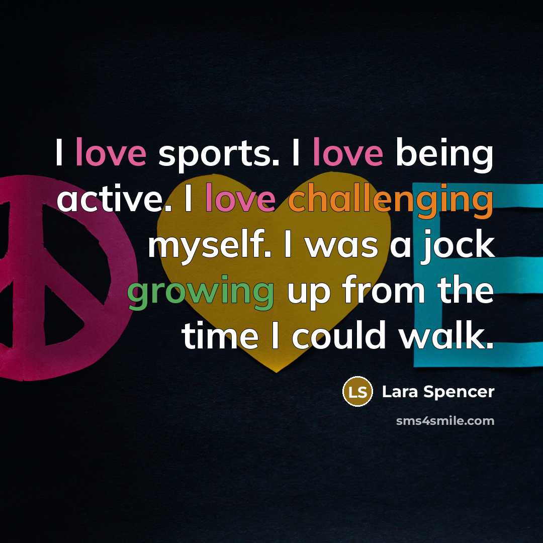 “I love sports. I love being active. I love challenging myself. I was a jock growing up from the time I could walk.” quote by Lara Spencer