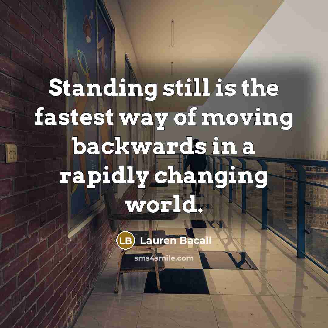 “Standing still is the fastest way of moving backwards in…” quote by Lauren Bacall