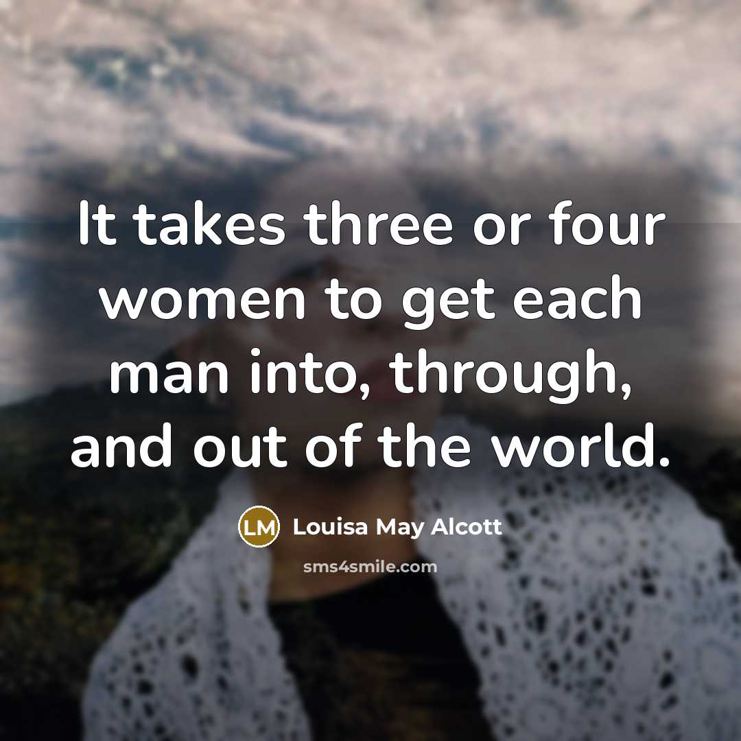 “It takes three or four women to get each man…” quote by Louisa May Alcott