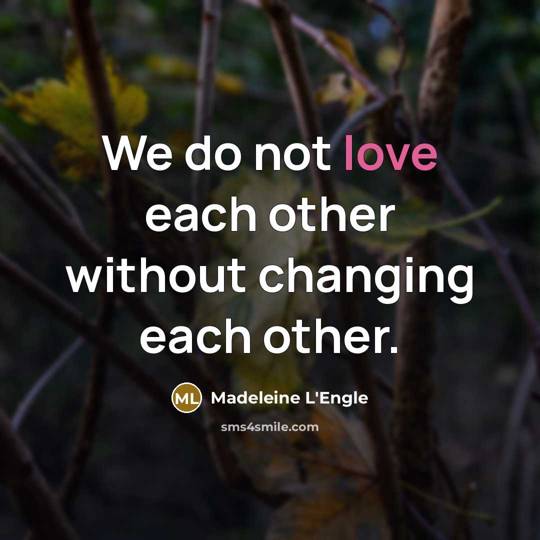 “We do not love each other without changing each other.…” quote by Madeleine L'Engle
