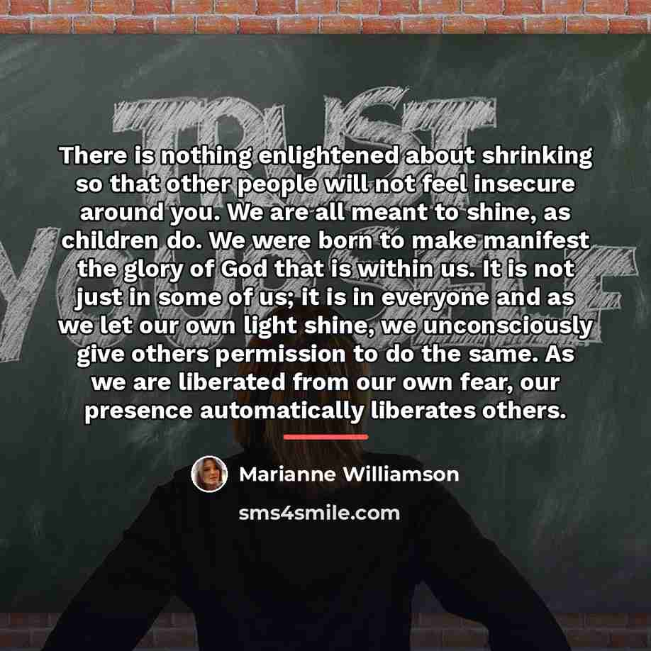 “There is nothing enlightened about shrinking so that other people…” quote by Marianne Williamson