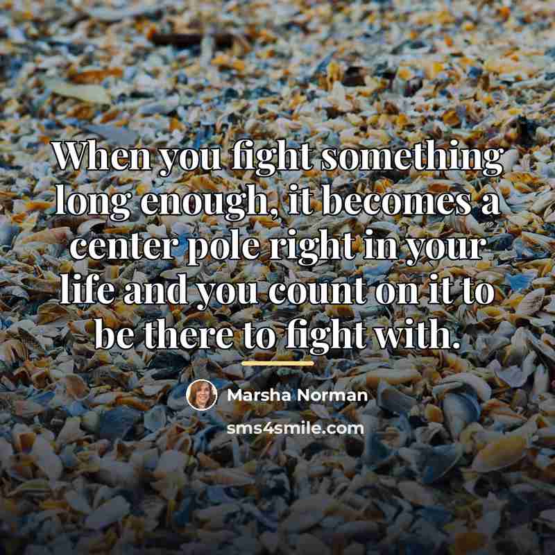 “When you fight something long enough, it becomes a center…” quote by Marsha Norman