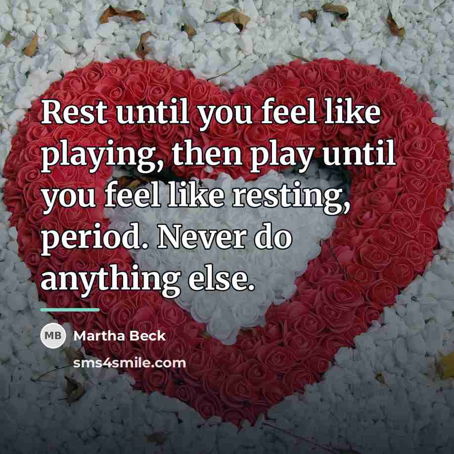 “Rest until you feel like playing, then play until you…” quote by Martha Beck