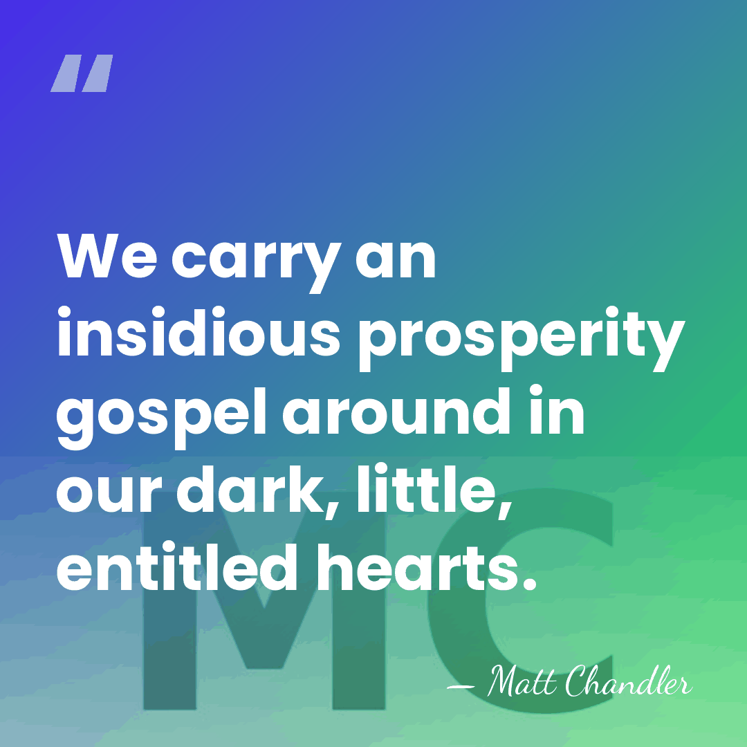 We carry an insidious prosperity gospel around in our dark, little, entitled&hellip; - Matt Chandler