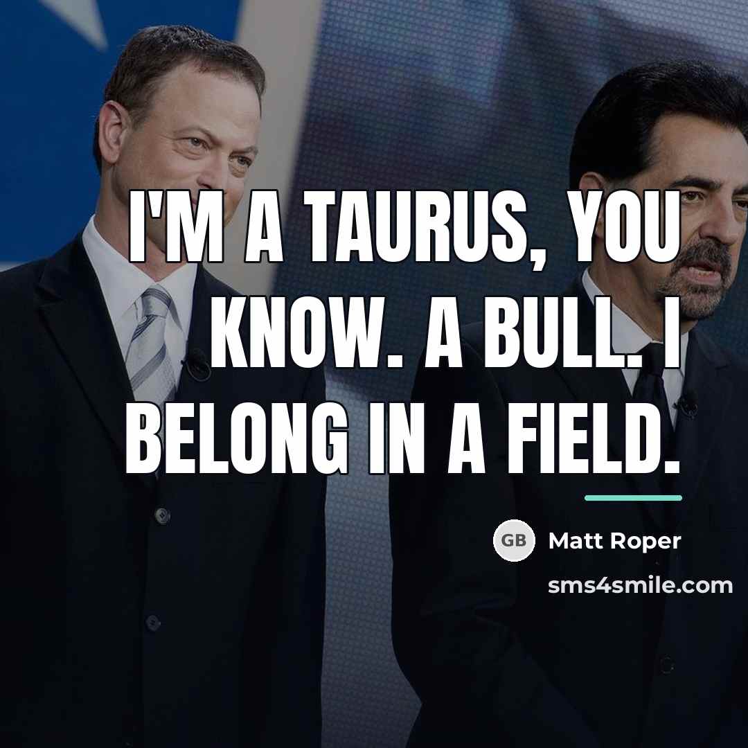 “I'm a Taurus, you know. A bull. I belong in…” quote by Matt Roper