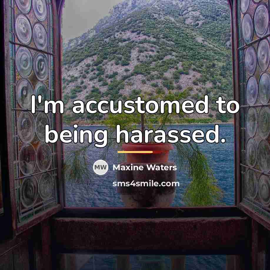 “I'm accustomed to being harassed.…” quote by Maxine Waters