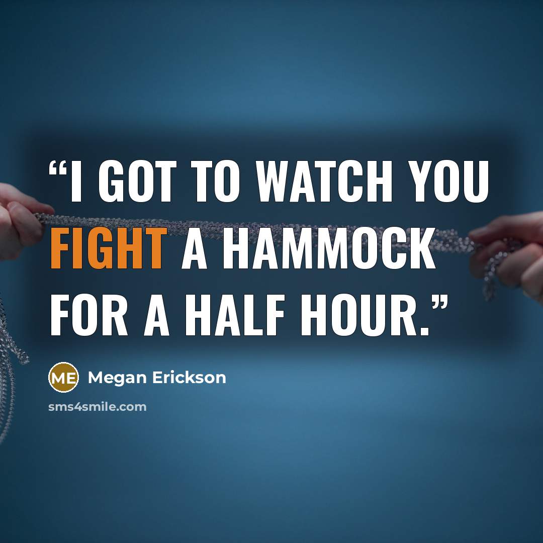 “I got to watch you fight a hammock for a half hour.” quote by Megan Erickson