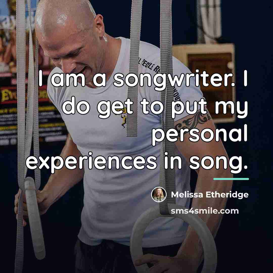“I am a songwriter. I do get to put my…” quote by Melissa Etheridge