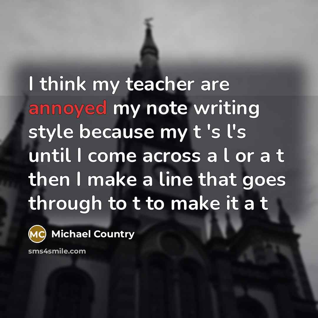 “I think my teacher are annoyed my note writing style…” quote by Michael Country