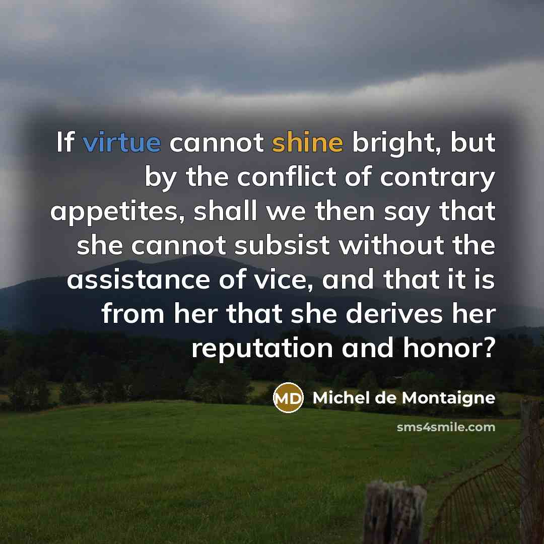“If virtue cannot shine bright, but by the conflict of…” quote by Michel de Montaigne