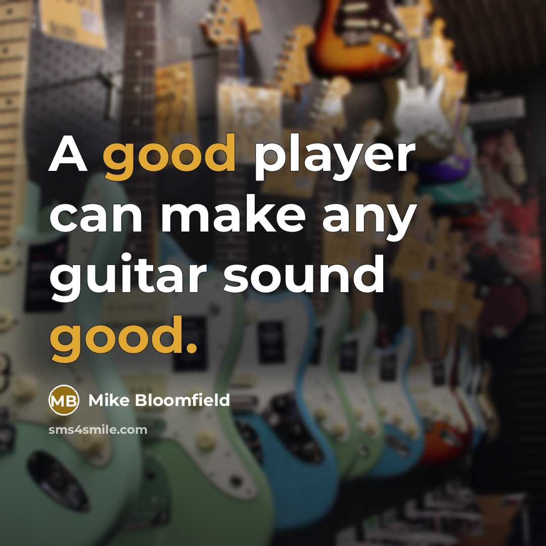 “A good player can make any guitar sound good.…” quote by Mike Bloomfield