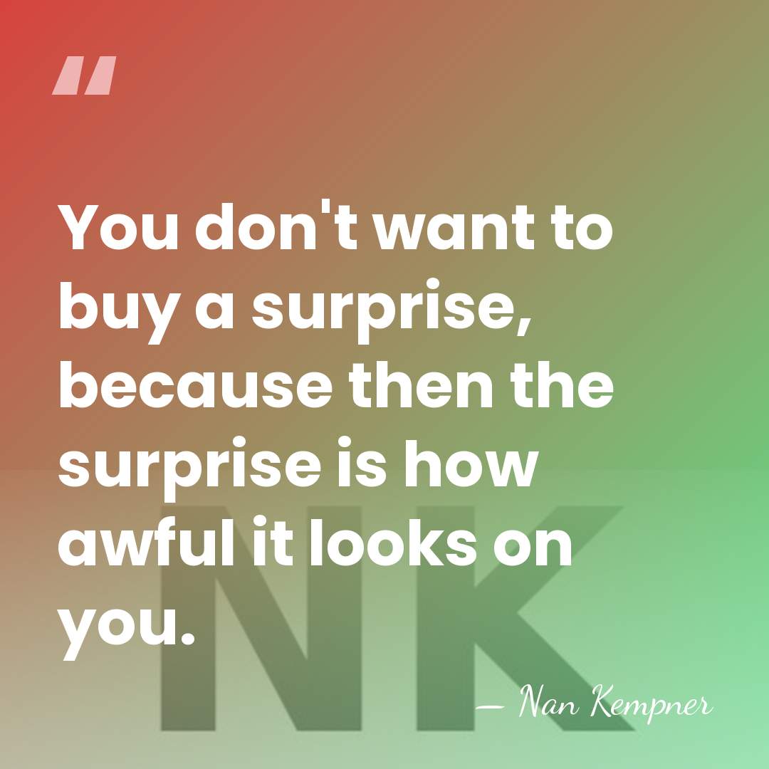 You don't want to buy a surprise, because then the surprise is&hellip; - Nan Kempner