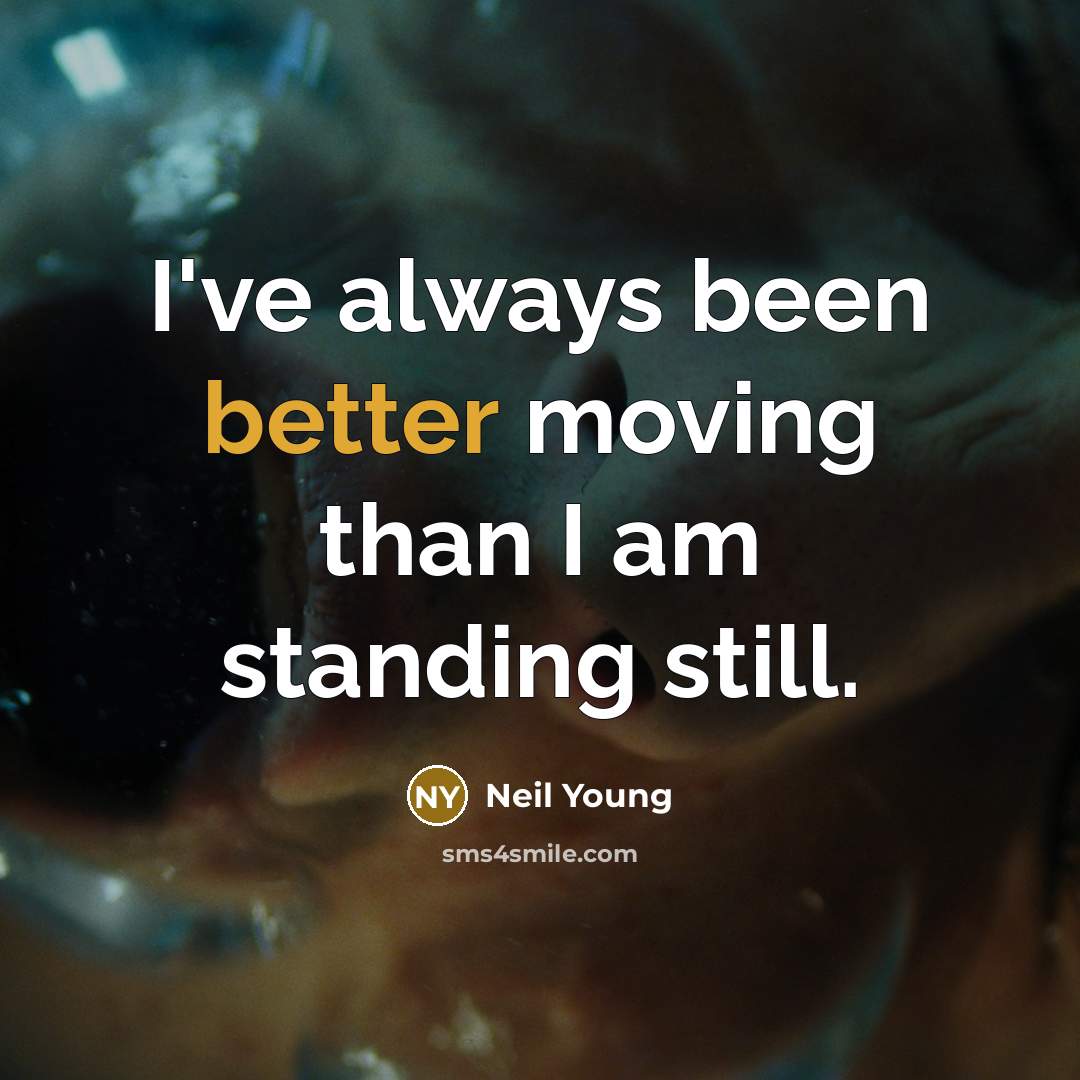 “I've always been better moving than I am standing still.” quote by Neil Young