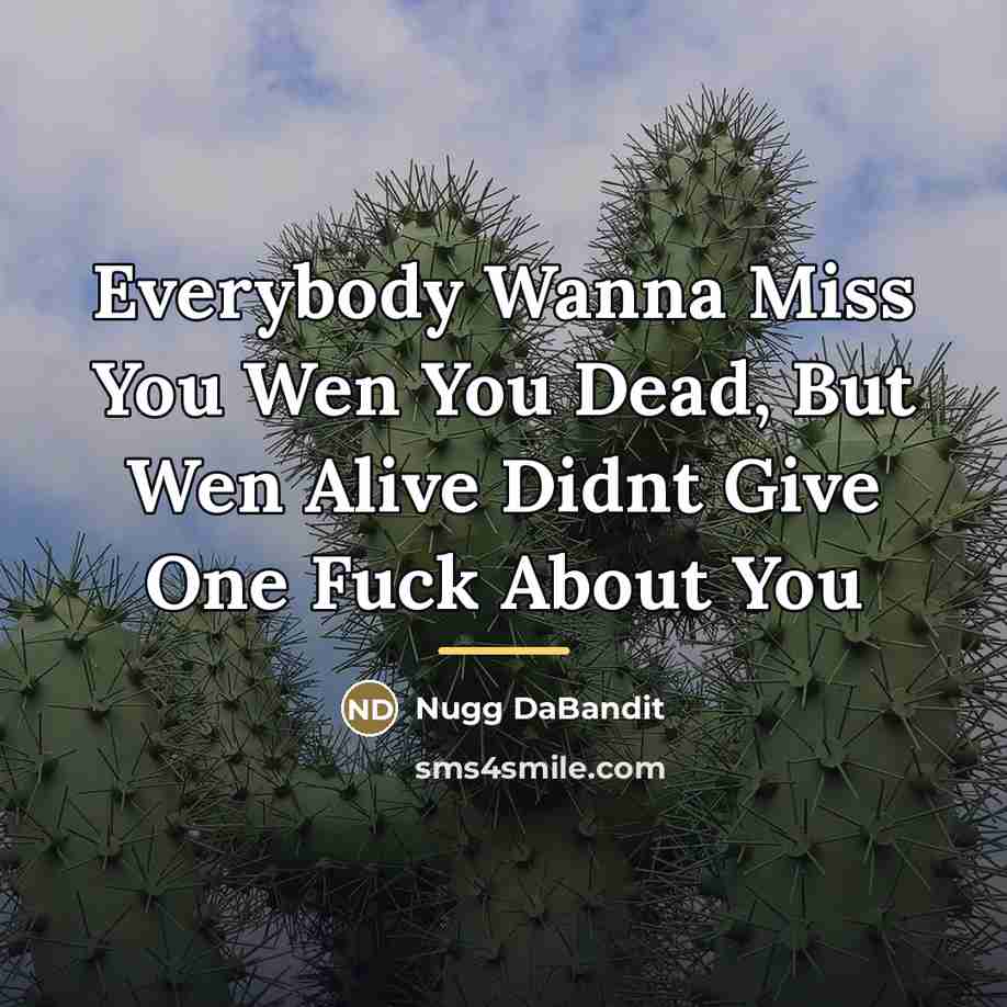 “Everybody Wanna Miss You Wen You Dead, But Wen Alive…” quote by Nugg DaBandit