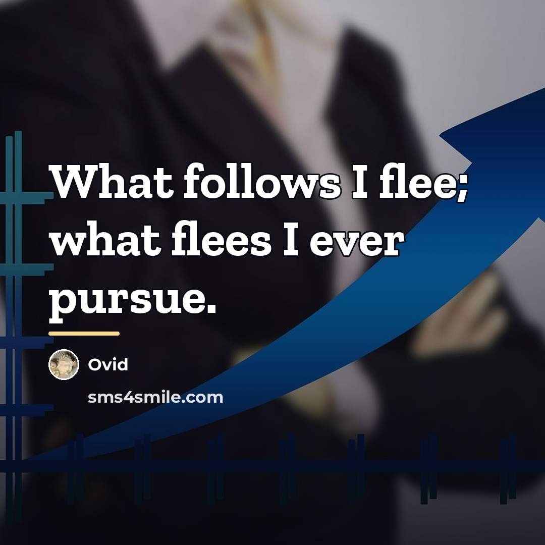 “What follows I flee; what flees I ever pursue.…” quote by Ovid