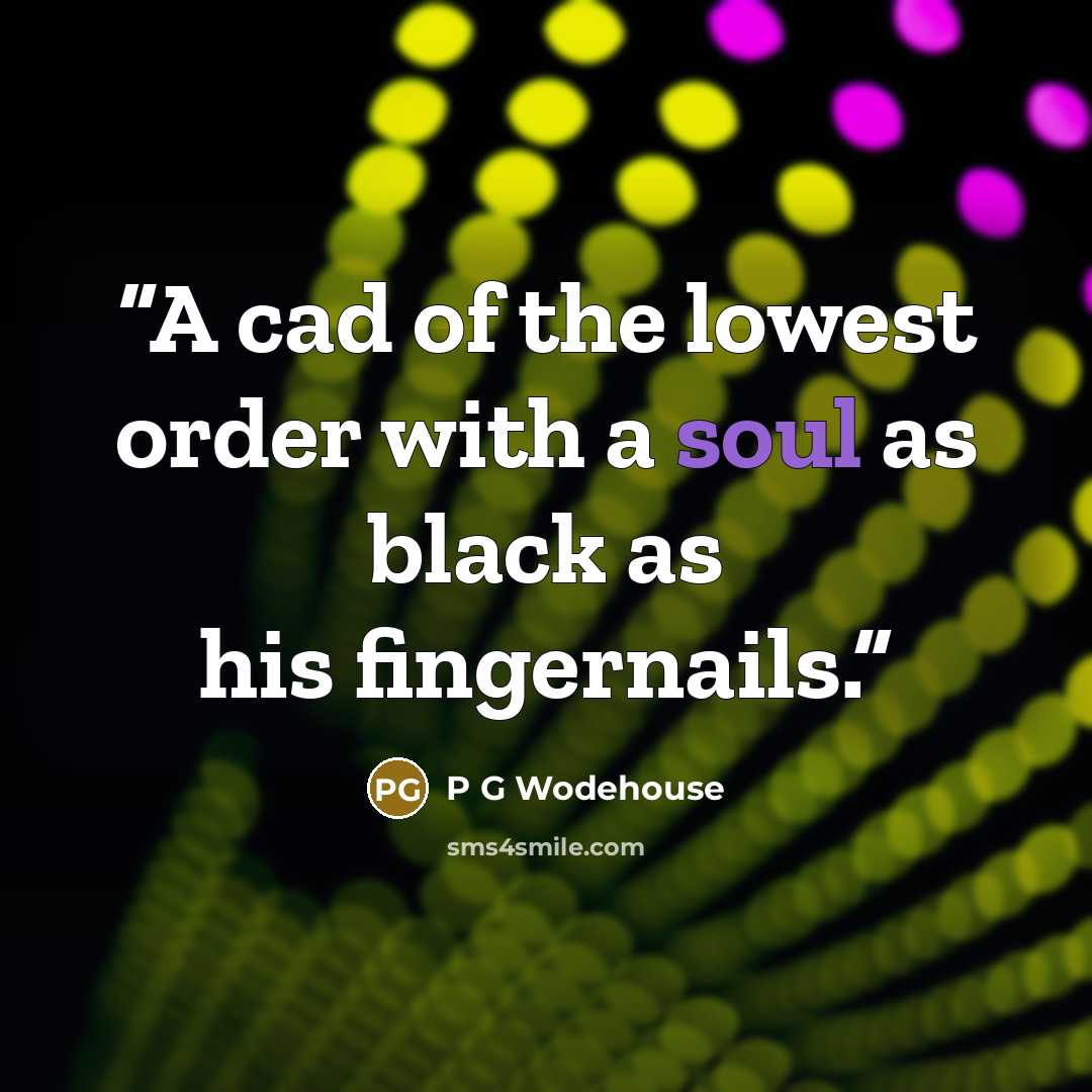 “A cad of the lowest order with a soul as black as his fingernails.” quote by P G Wodehouse