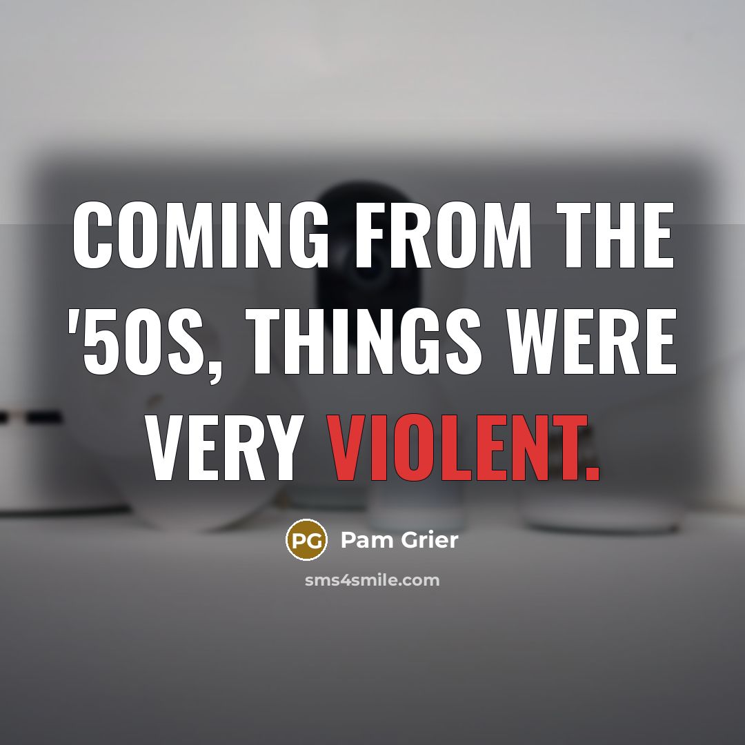 “Coming from the '50s, things were very violent.” quote by Pam Grier