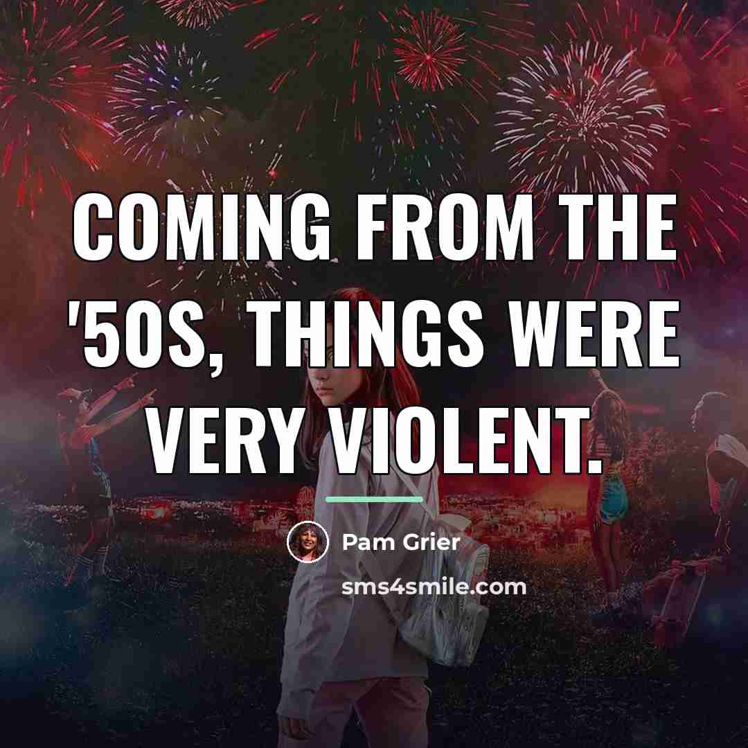 “Coming from the '50s, things were very violent.…” quote by Pam Grier