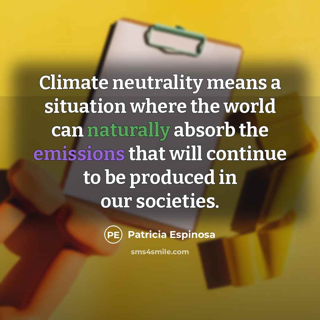 “Climate neutrality means a situation where the world can naturally absorb the emissions that will continue to be produced in our societies.” quote by Patricia Espinosa