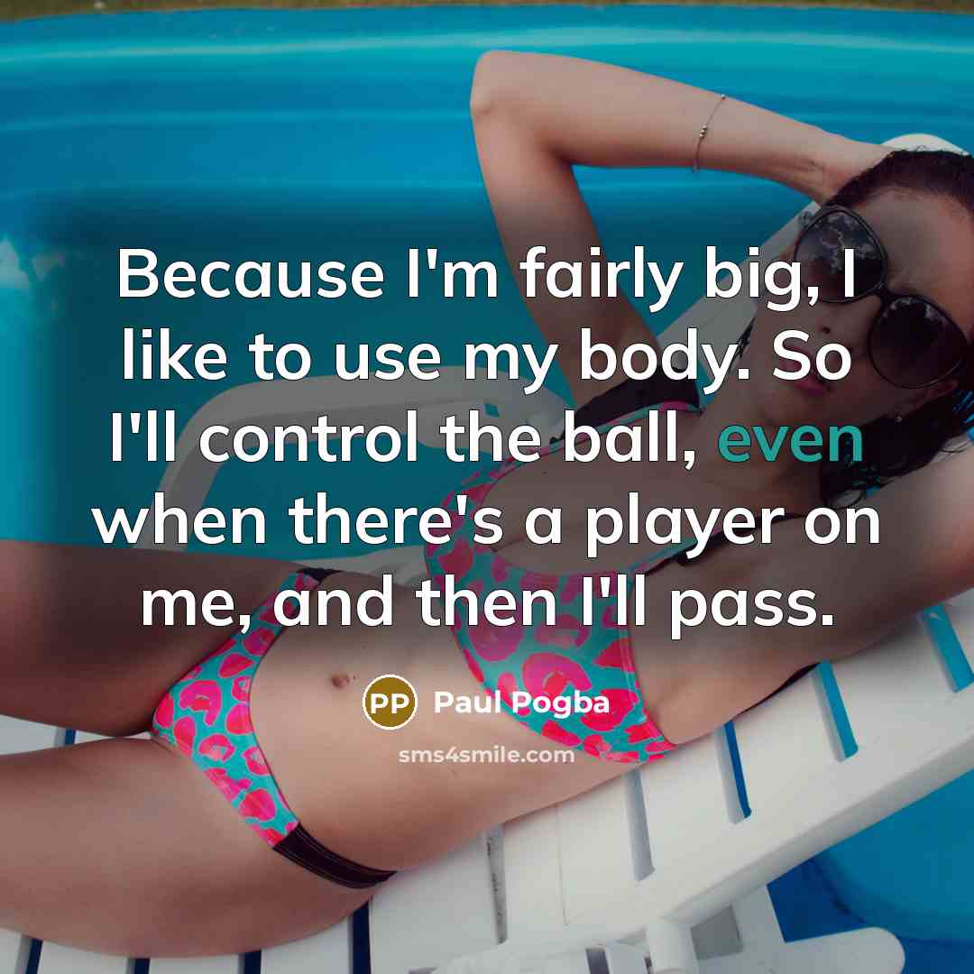 “Because I'm fairly big, I like to use my body.…” quote by Paul Pogba