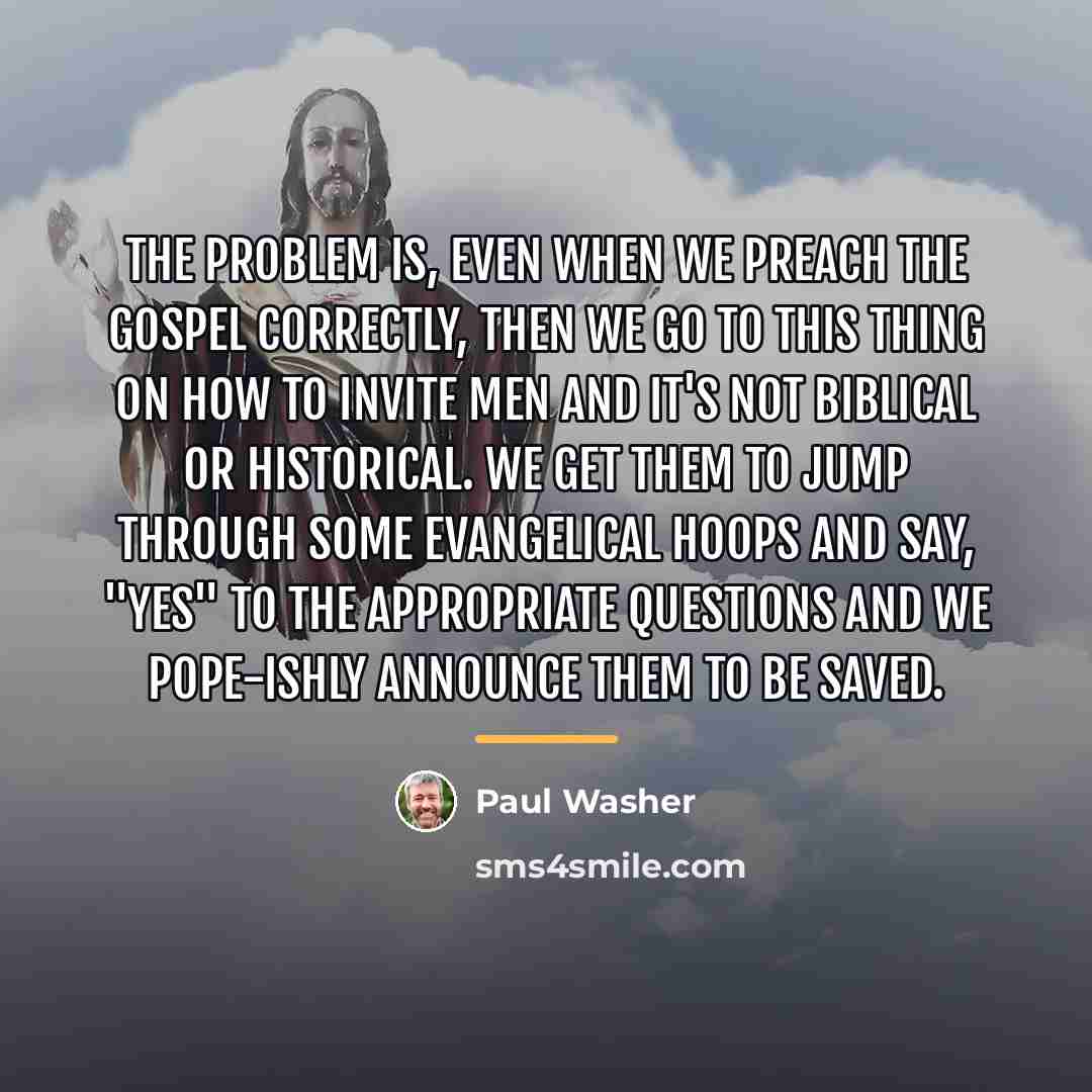 “The problem is, even when we preach the Gospel correctly,…” quote by Paul Washer