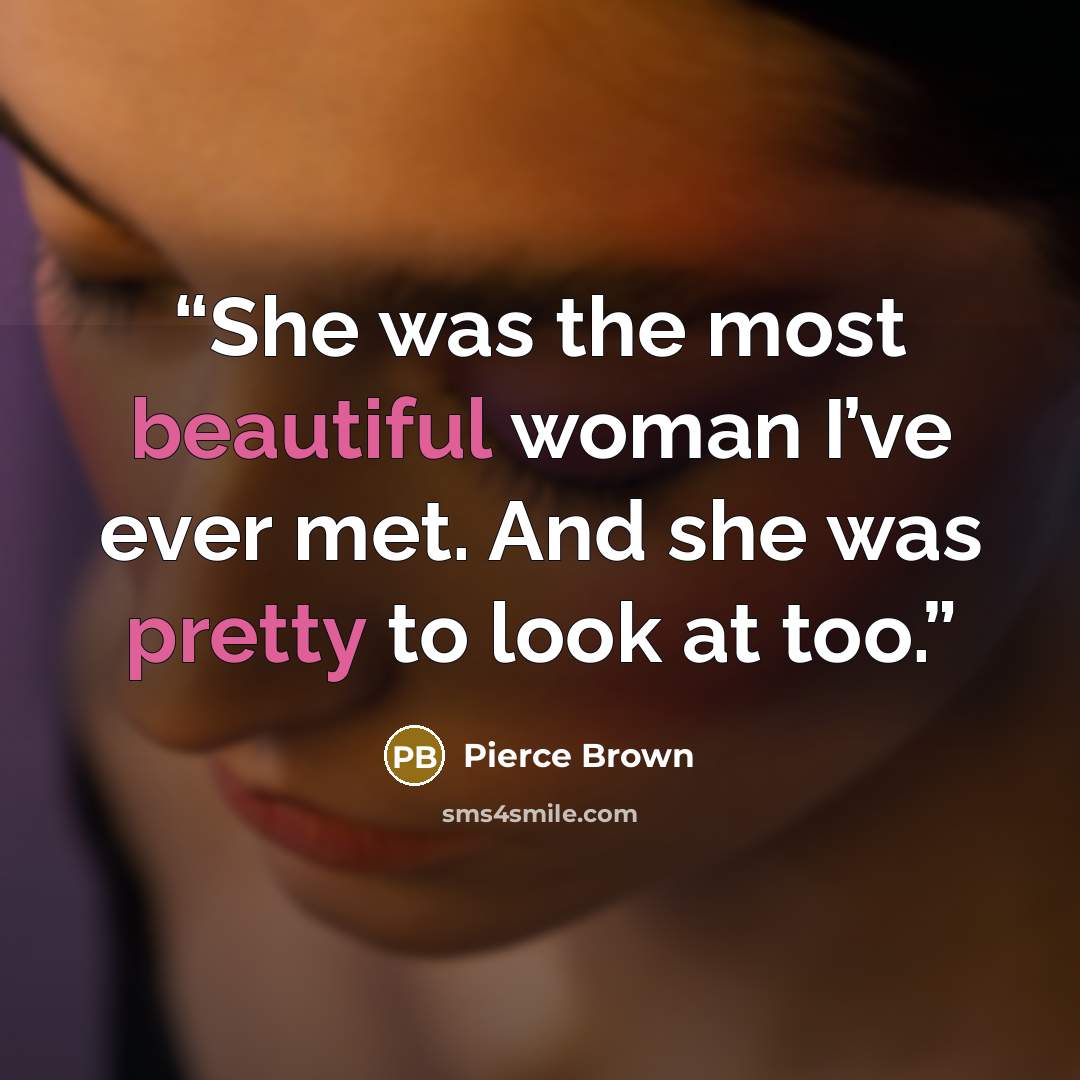 “She was the most beautiful woman I’ve ever met. And she was pretty to look at too.” quote by Pierce Brown