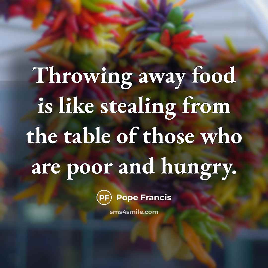 “Throwing away food is like stealing from the table of…” quote by Pope Francis