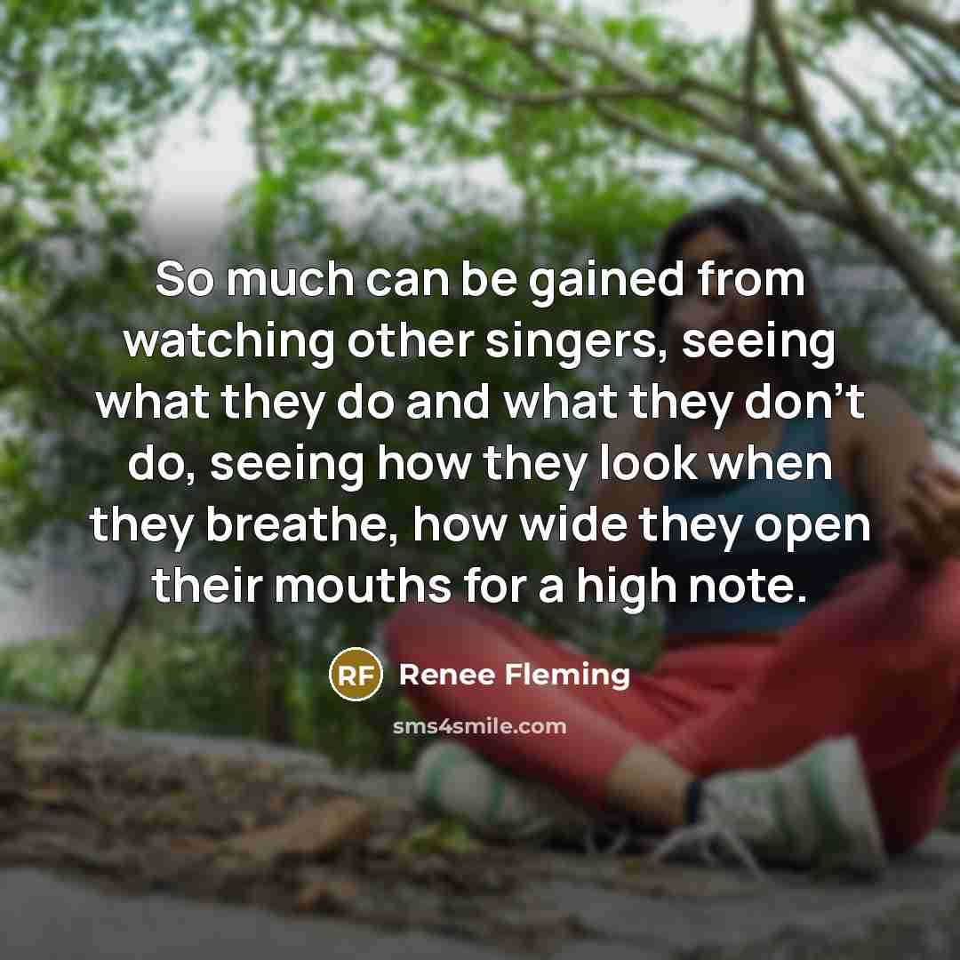 “So much can be gained from watching other singers, seeing…” quote by Renee Fleming