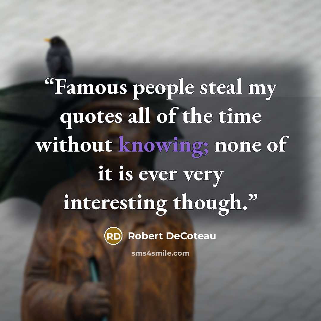 “Famous people steal my quotes all of the time without knowing; none of it is ever very interesting though.” quote by Robert DeCoteau