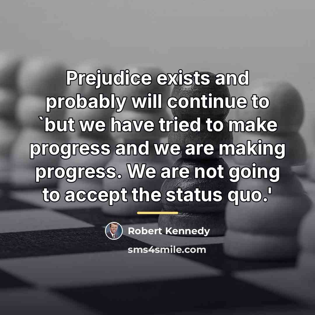 “Prejudice exists and probably will continue to `but we have…” quote by Robert Kennedy
