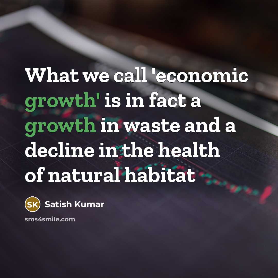 “What we call 'economic growth' is in fact a growth…” quote by Satish Kumar