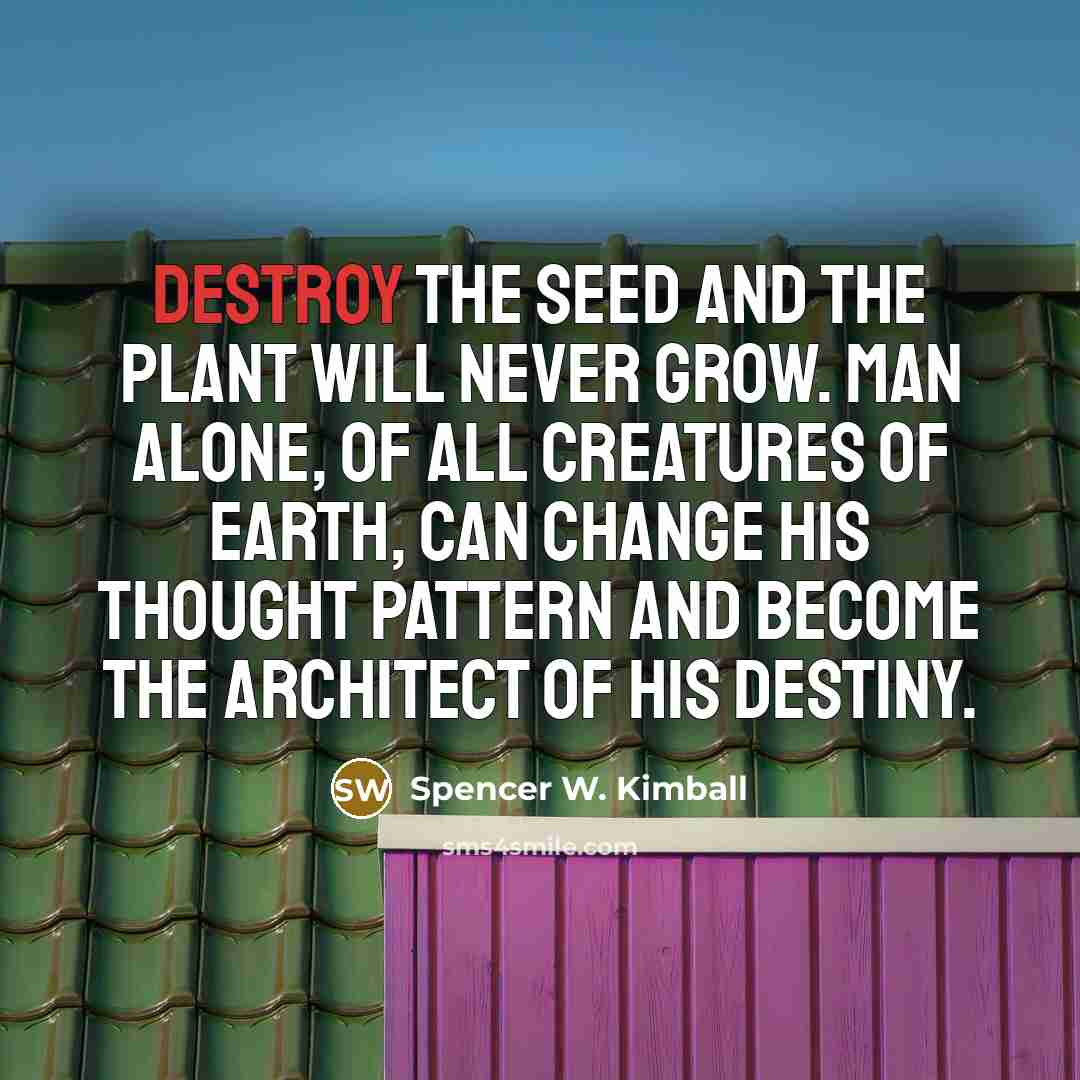 “Destroy the seed and the plant will never grow. Man…” quote by Spencer W. Kimball
