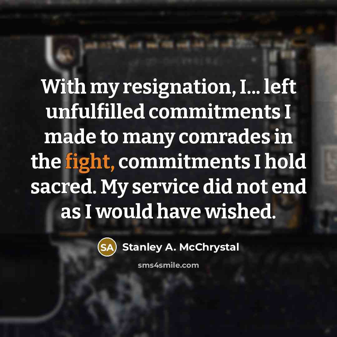 “With my resignation, I... left unfulfilled commitments I made to…” quote by Stanley A. McChrystal